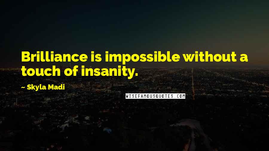 Skyla Madi Quotes: Brilliance is impossible without a touch of insanity.