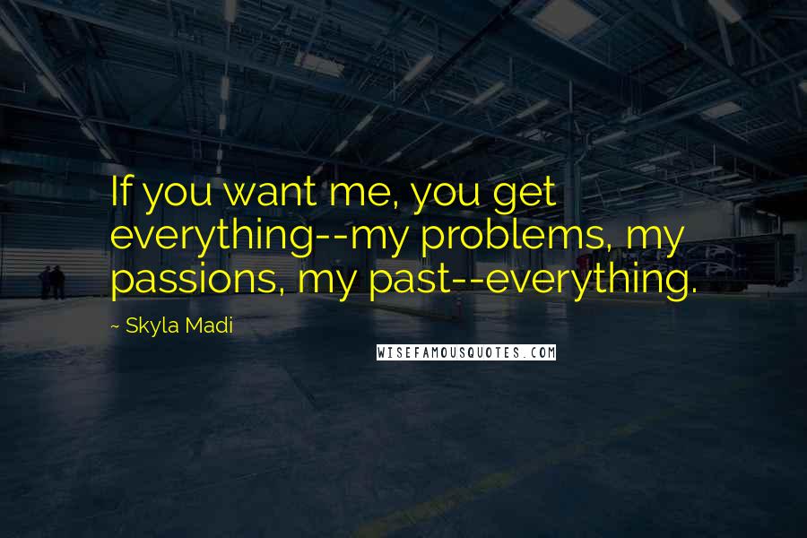 Skyla Madi Quotes: If you want me, you get everything--my problems, my passions, my past--everything.