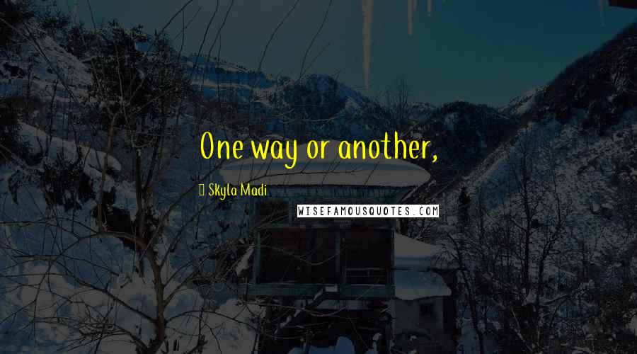 Skyla Madi Quotes: One way or another,