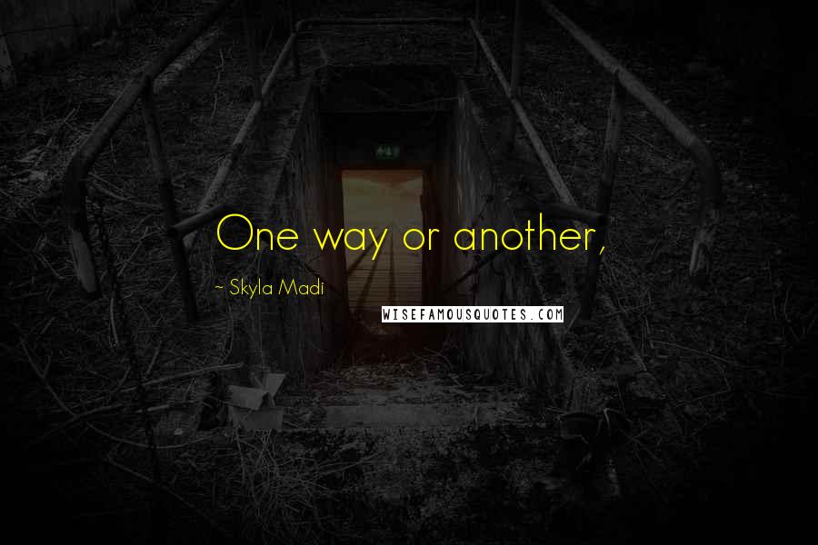 Skyla Madi Quotes: One way or another,