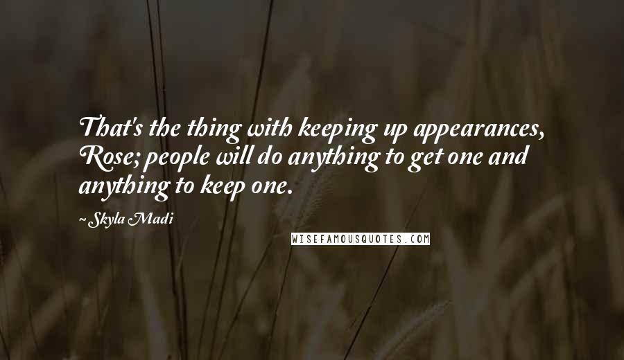 Skyla Madi Quotes: That's the thing with keeping up appearances, Rose; people will do anything to get one and anything to keep one.