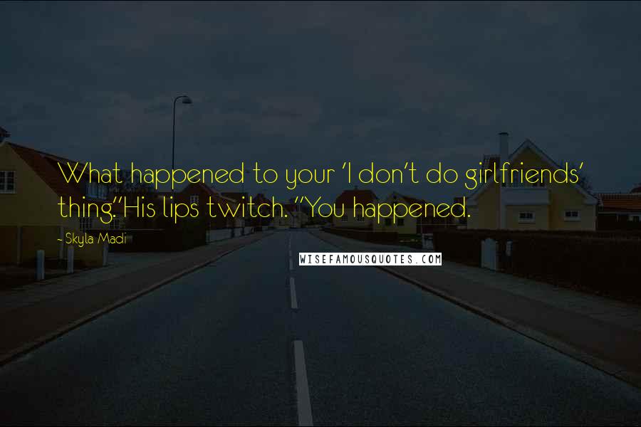 Skyla Madi Quotes: What happened to your 'I don't do girlfriends' thing."His lips twitch. "You happened.