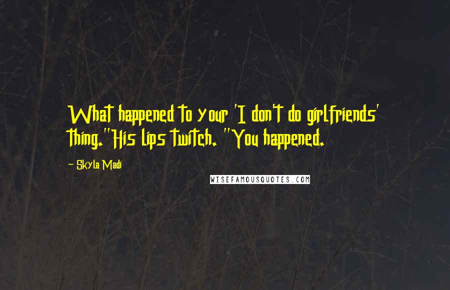 Skyla Madi Quotes: What happened to your 'I don't do girlfriends' thing."His lips twitch. "You happened.