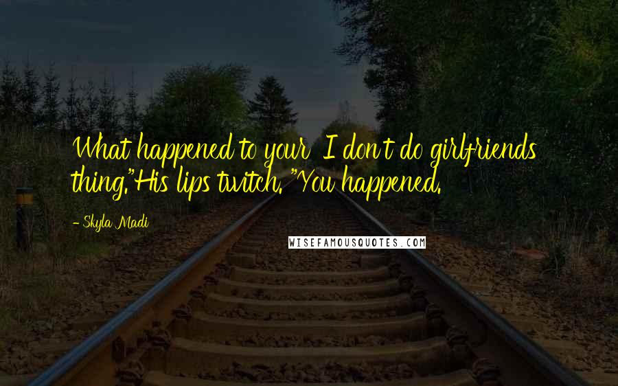 Skyla Madi Quotes: What happened to your 'I don't do girlfriends' thing."His lips twitch. "You happened.