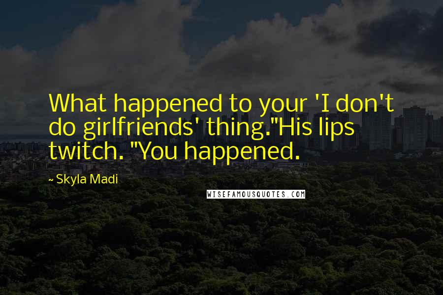 Skyla Madi Quotes: What happened to your 'I don't do girlfriends' thing."His lips twitch. "You happened.