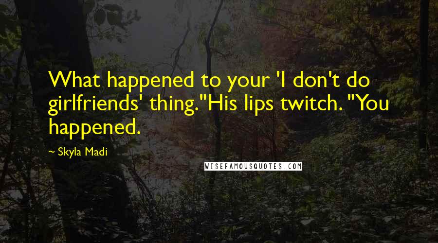 Skyla Madi Quotes: What happened to your 'I don't do girlfriends' thing."His lips twitch. "You happened.