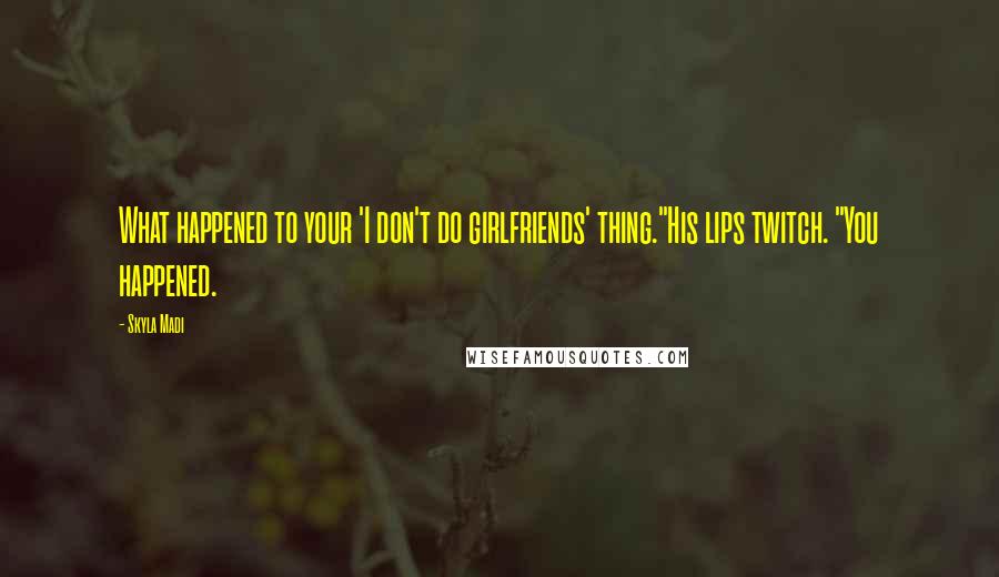 Skyla Madi Quotes: What happened to your 'I don't do girlfriends' thing."His lips twitch. "You happened.
