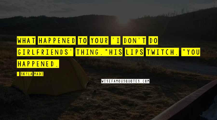 Skyla Madi Quotes: What happened to your 'I don't do girlfriends' thing."His lips twitch. "You happened.