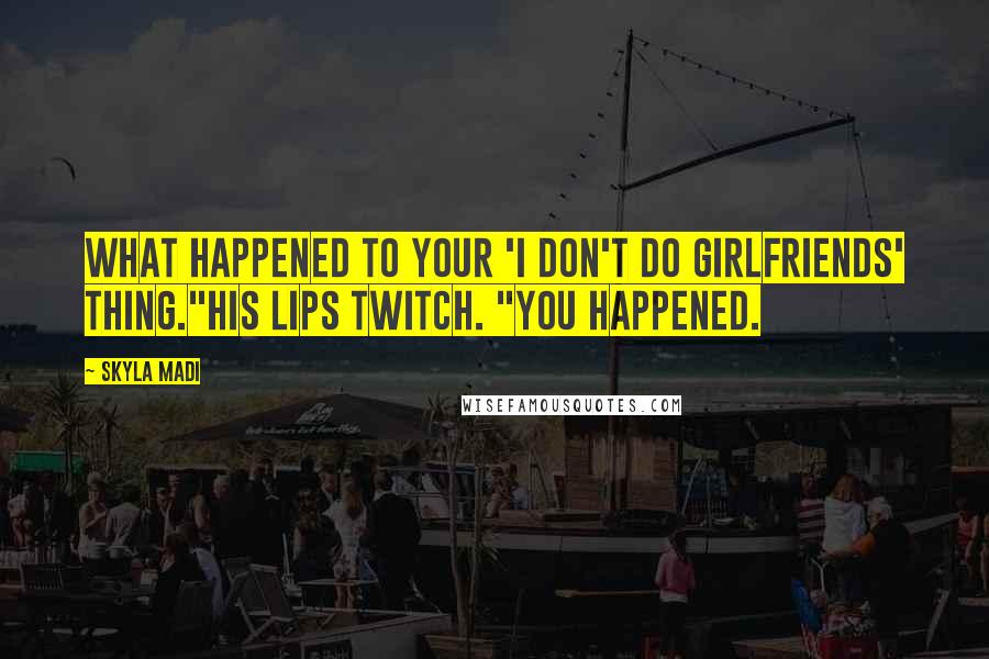 Skyla Madi Quotes: What happened to your 'I don't do girlfriends' thing."His lips twitch. "You happened.