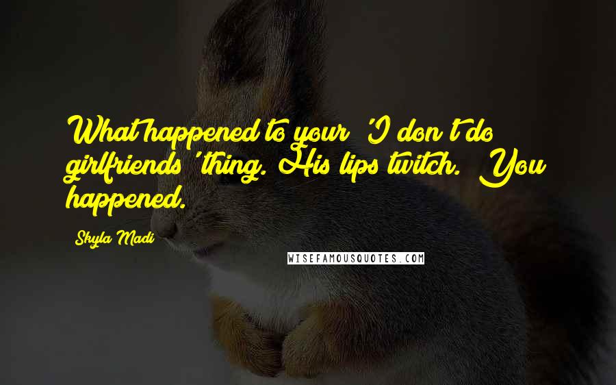 Skyla Madi Quotes: What happened to your 'I don't do girlfriends' thing."His lips twitch. "You happened.
