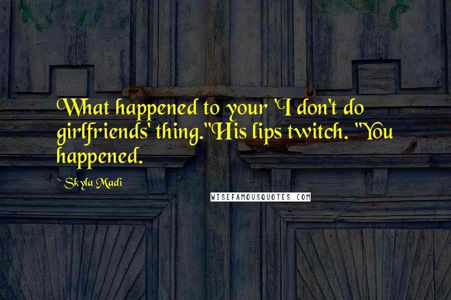 Skyla Madi Quotes: What happened to your 'I don't do girlfriends' thing."His lips twitch. "You happened.