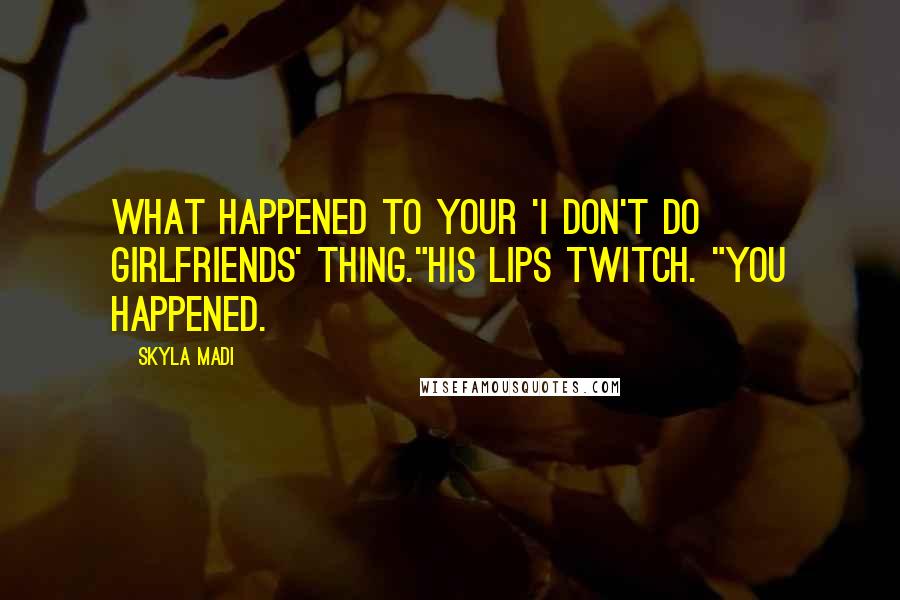 Skyla Madi Quotes: What happened to your 'I don't do girlfriends' thing."His lips twitch. "You happened.