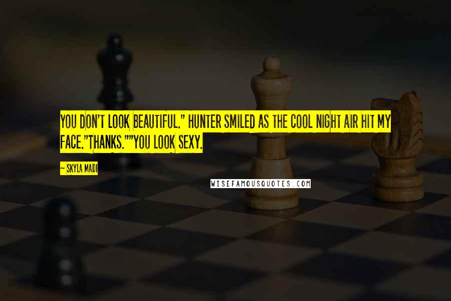 Skyla Madi Quotes: You don't look beautiful." Hunter smiled as the cool night air hit my face."Thanks.""You look sexy.