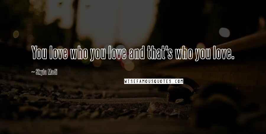 Skyla Madi Quotes: You love who you love and that's who you love.