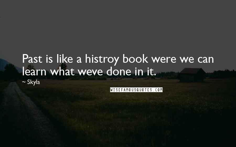 Skyla Quotes: Past is like a histroy book were we can learn what weve done in it.