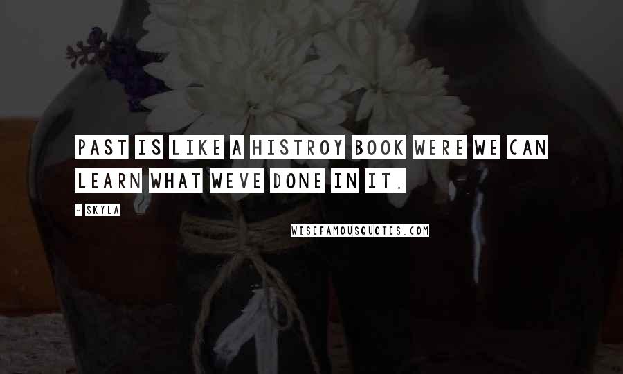 Skyla Quotes: Past is like a histroy book were we can learn what weve done in it.