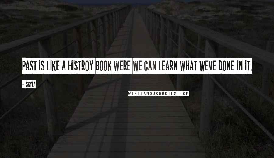Skyla Quotes: Past is like a histroy book were we can learn what weve done in it.