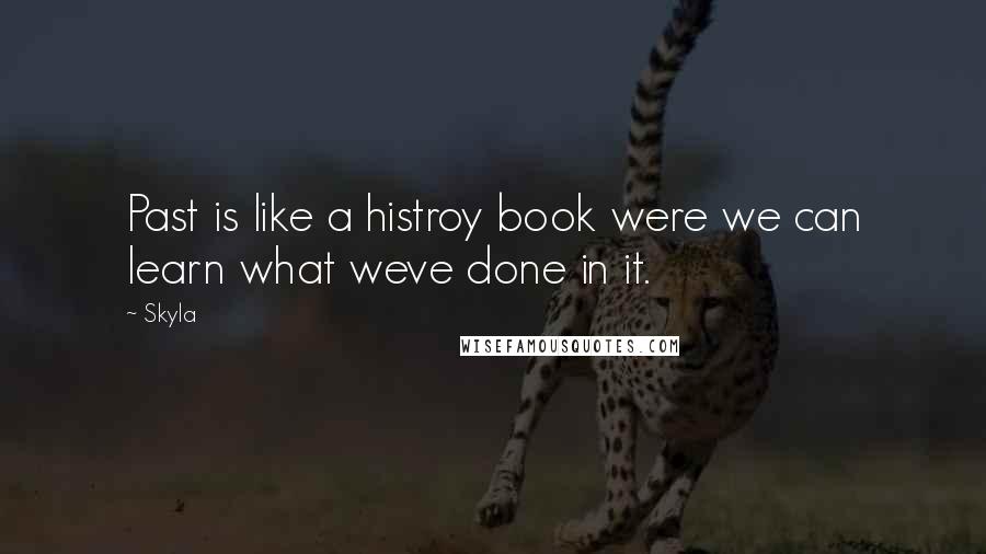 Skyla Quotes: Past is like a histroy book were we can learn what weve done in it.