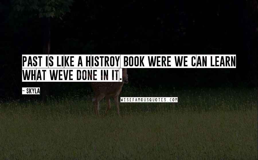 Skyla Quotes: Past is like a histroy book were we can learn what weve done in it.