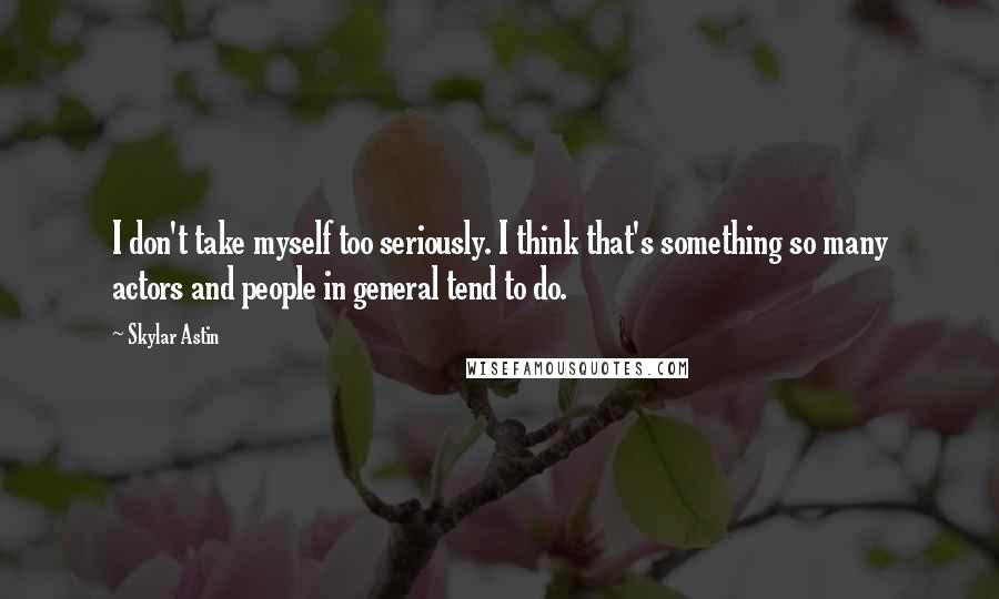 Skylar Astin Quotes: I don't take myself too seriously. I think that's something so many actors and people in general tend to do.