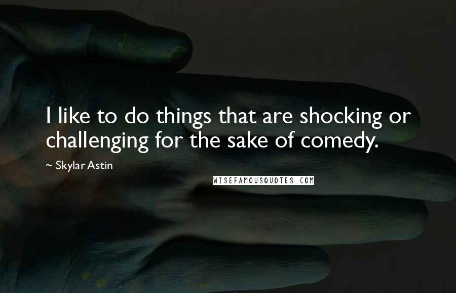 Skylar Astin Quotes: I like to do things that are shocking or challenging for the sake of comedy.