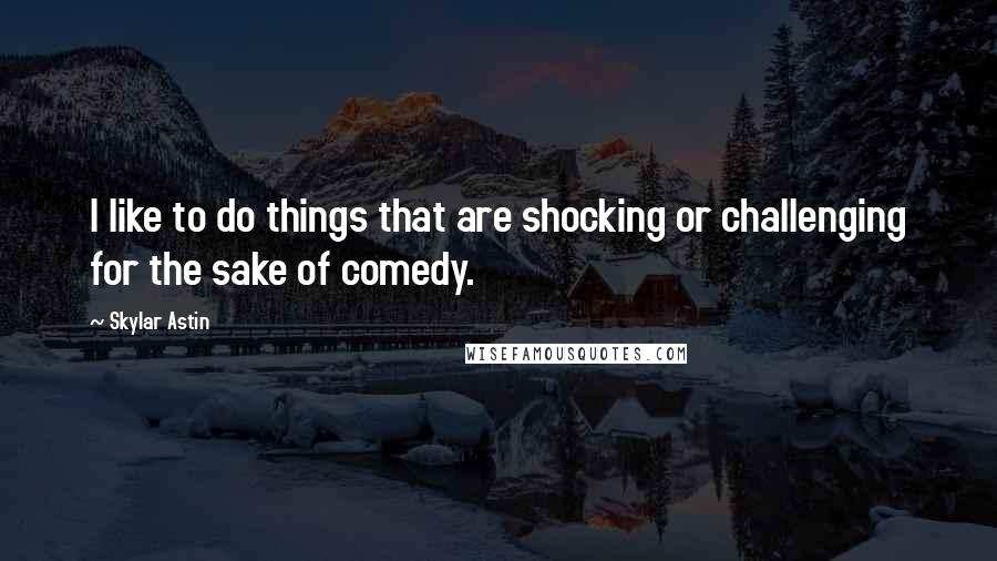 Skylar Astin Quotes: I like to do things that are shocking or challenging for the sake of comedy.