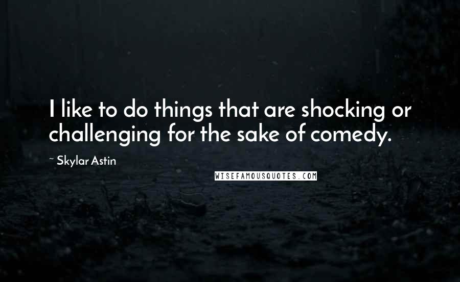 Skylar Astin Quotes: I like to do things that are shocking or challenging for the sake of comedy.