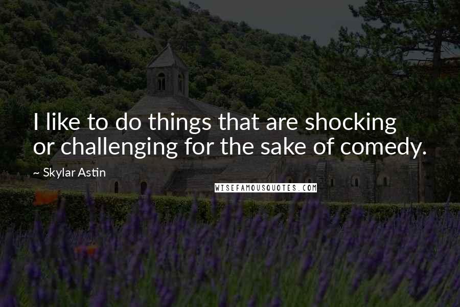 Skylar Astin Quotes: I like to do things that are shocking or challenging for the sake of comedy.