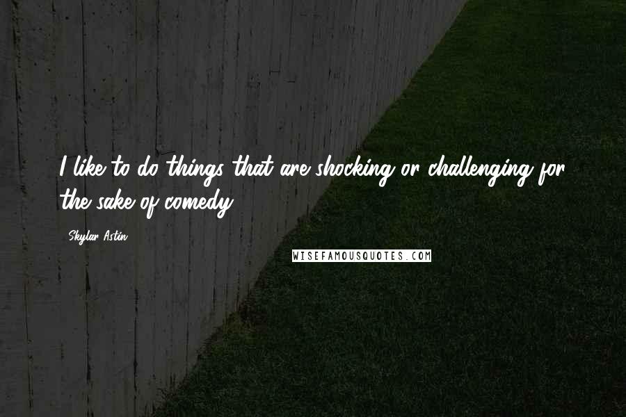 Skylar Astin Quotes: I like to do things that are shocking or challenging for the sake of comedy.