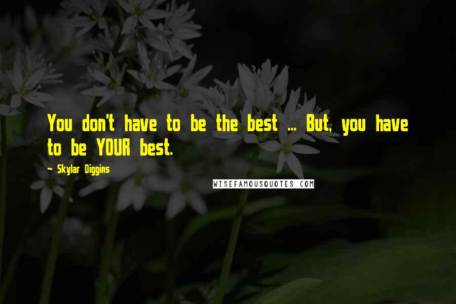 Skylar Diggins Quotes: You don't have to be the best ... But, you have to be YOUR best.