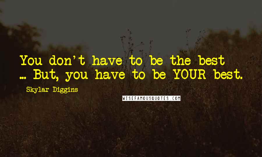 Skylar Diggins Quotes: You don't have to be the best ... But, you have to be YOUR best.