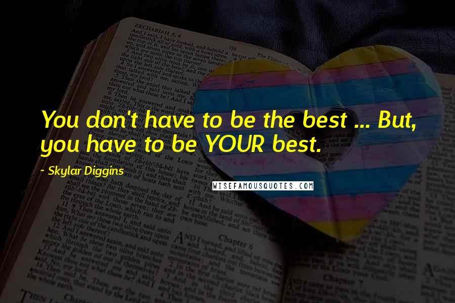 Skylar Diggins Quotes: You don't have to be the best ... But, you have to be YOUR best.