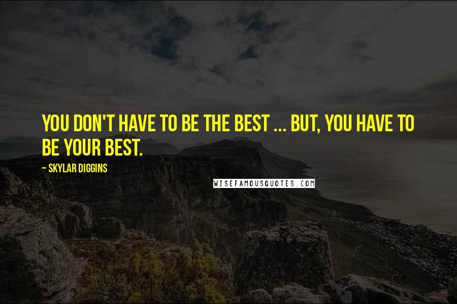 Skylar Diggins Quotes: You don't have to be the best ... But, you have to be YOUR best.