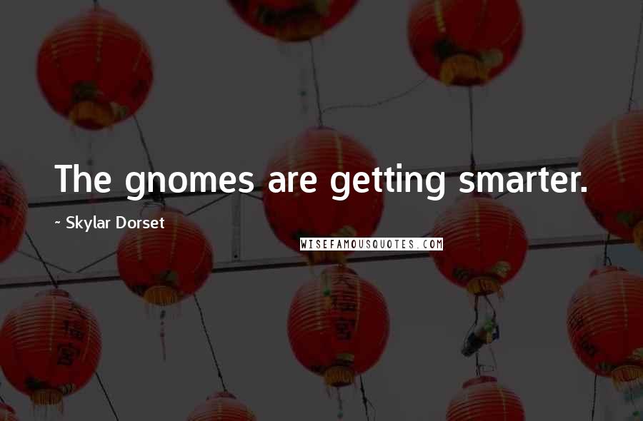 Skylar Dorset Quotes: The gnomes are getting smarter.