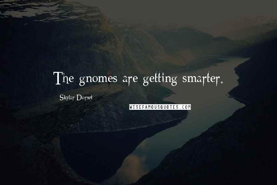 Skylar Dorset Quotes: The gnomes are getting smarter.