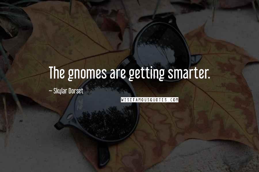 Skylar Dorset Quotes: The gnomes are getting smarter.