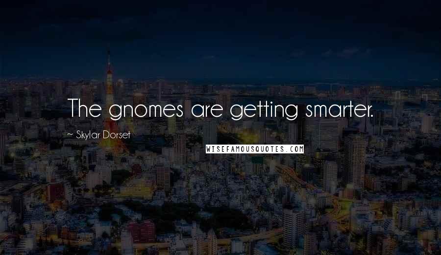 Skylar Dorset Quotes: The gnomes are getting smarter.