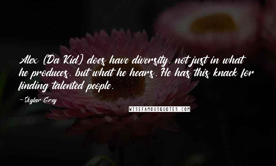 Skylar Grey Quotes: Alex [Da Kid] does have diversity, not just in what he produces, but what he hears. He has this knack for finding talented people.