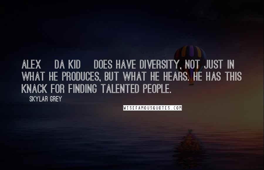 Skylar Grey Quotes: Alex [Da Kid] does have diversity, not just in what he produces, but what he hears. He has this knack for finding talented people.