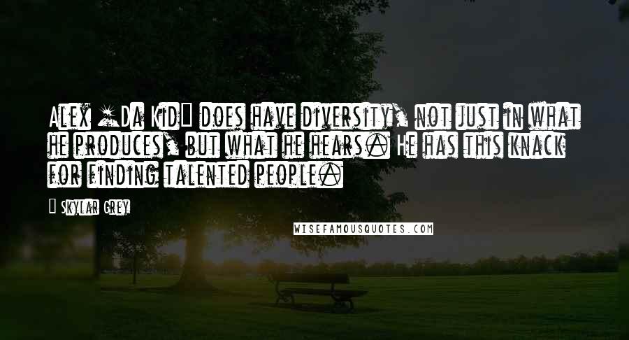 Skylar Grey Quotes: Alex [Da Kid] does have diversity, not just in what he produces, but what he hears. He has this knack for finding talented people.