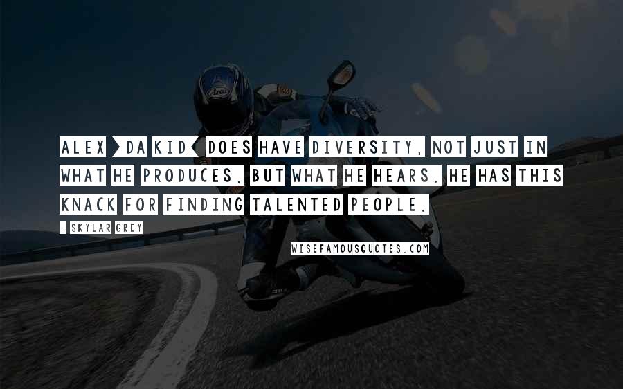 Skylar Grey Quotes: Alex [Da Kid] does have diversity, not just in what he produces, but what he hears. He has this knack for finding talented people.