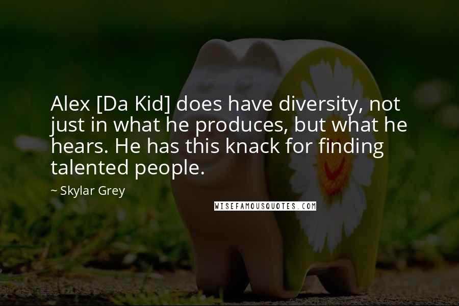 Skylar Grey Quotes: Alex [Da Kid] does have diversity, not just in what he produces, but what he hears. He has this knack for finding talented people.