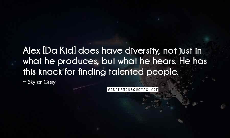 Skylar Grey Quotes: Alex [Da Kid] does have diversity, not just in what he produces, but what he hears. He has this knack for finding talented people.