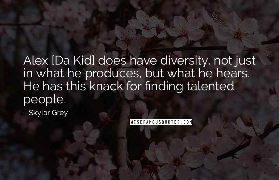 Skylar Grey Quotes: Alex [Da Kid] does have diversity, not just in what he produces, but what he hears. He has this knack for finding talented people.