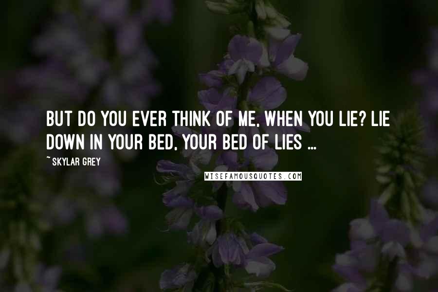 Skylar Grey Quotes: But do you ever think of me, when you lie? Lie down in your bed, your bed of lies ...