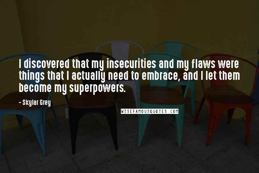 Skylar Grey Quotes: I discovered that my insecurities and my flaws were things that I actually need to embrace, and I let them become my superpowers.