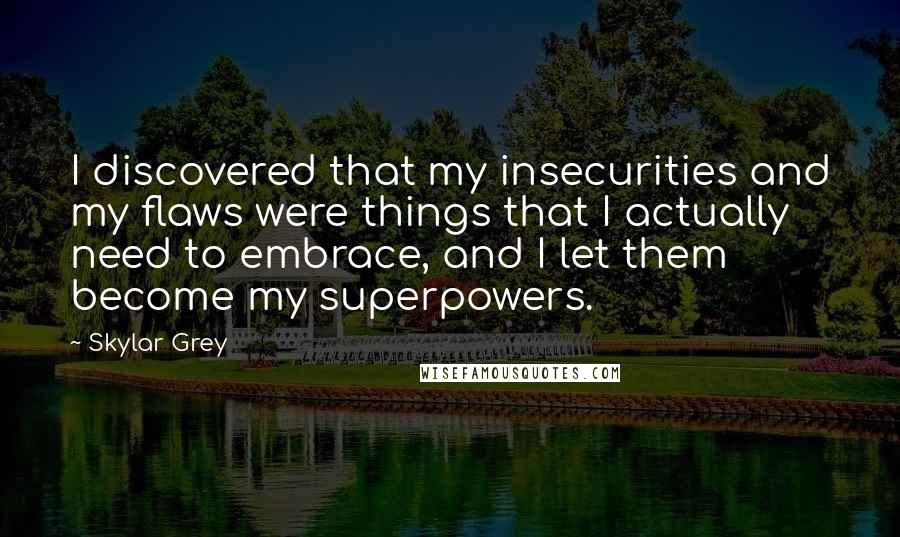 Skylar Grey Quotes: I discovered that my insecurities and my flaws were things that I actually need to embrace, and I let them become my superpowers.