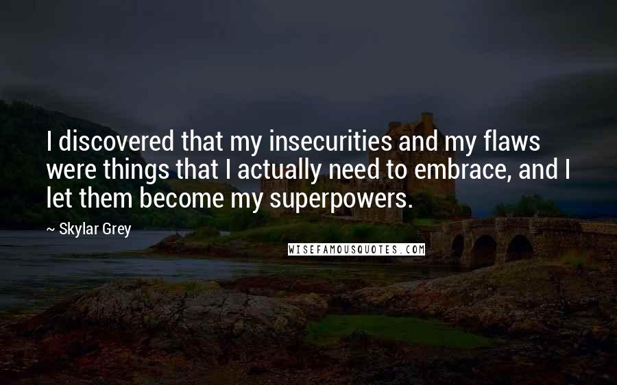 Skylar Grey Quotes: I discovered that my insecurities and my flaws were things that I actually need to embrace, and I let them become my superpowers.