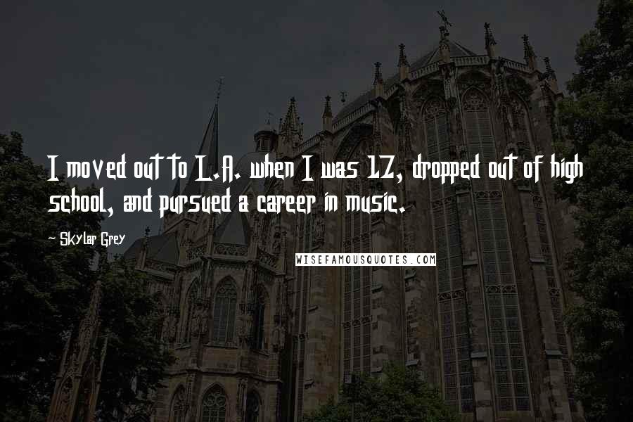 Skylar Grey Quotes: I moved out to L.A. when I was 17, dropped out of high school, and pursued a career in music.