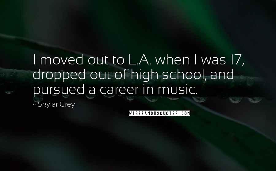 Skylar Grey Quotes: I moved out to L.A. when I was 17, dropped out of high school, and pursued a career in music.